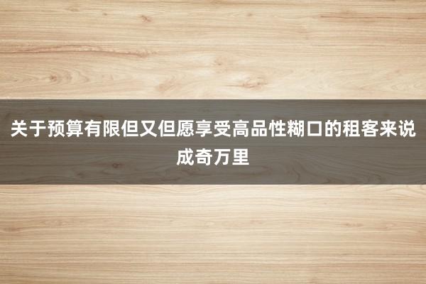 关于预算有限但又但愿享受高品性糊口的租客来说成奇万里