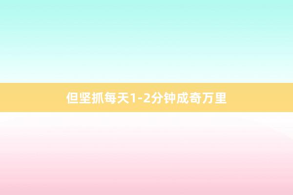 但坚抓每天1-2分钟成奇万里